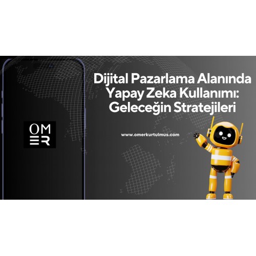 Dijital Pazarlama Alanında Yapay Zeka Kullanımı: Geleceğin Stratejileri